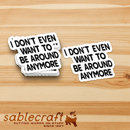 I Don't Even Want to be Around Anymore Vinyl Sticker